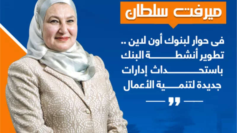 مرفت سلطان: في حوار لبنوك أون لاين.. تطوير أنشطة البنك باستحداث إدارات جديدة لتنمية الأعمال