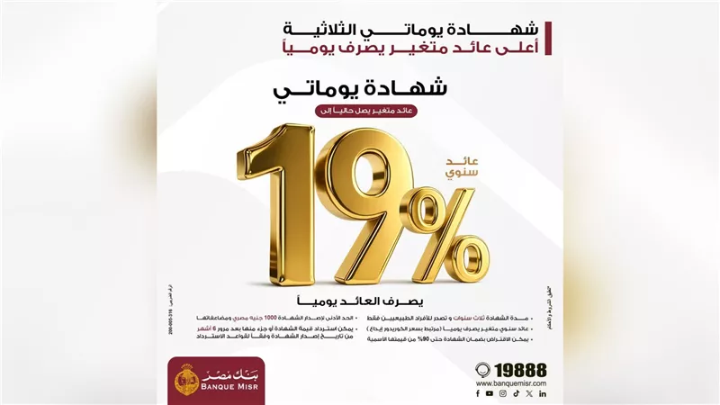 بنك مصر يقدم عائداً متميزاً على شهادة «يوماتي» الثلاثية ذات العائد المتغير بالجنيه المصري يصل إلى 19% سنوياً يصرف يوميا