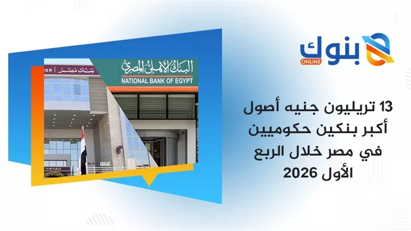 13.1 تريليون جنيه أصول أكبر بنكين في مصر بنهاية مارس 2026