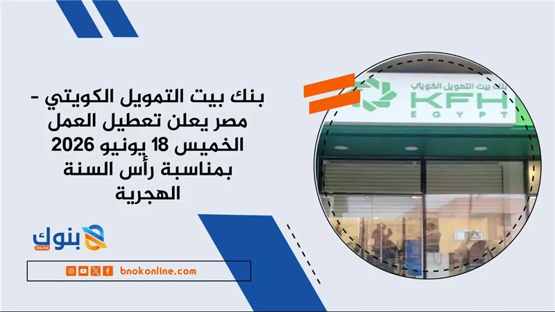بنك بيت التمويل الكويتي – مصر يعلن تعطيل العمل الخميس 18 يونيو 2026 بمناسبة رأس السنة الهجرية